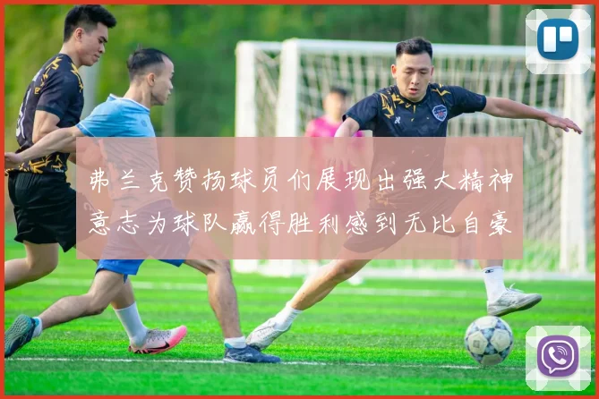 弗兰克赞扬球员们展现出强大精神意志为球队赢得胜利感到无比自豪