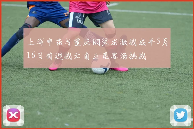 上海申花与重庆铜梁龙激战成平5月16日将迎战云南玉昆客场挑战