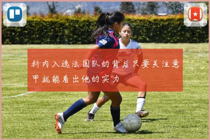 科内入选法国队的背后只要关注意甲就能看出他的实力